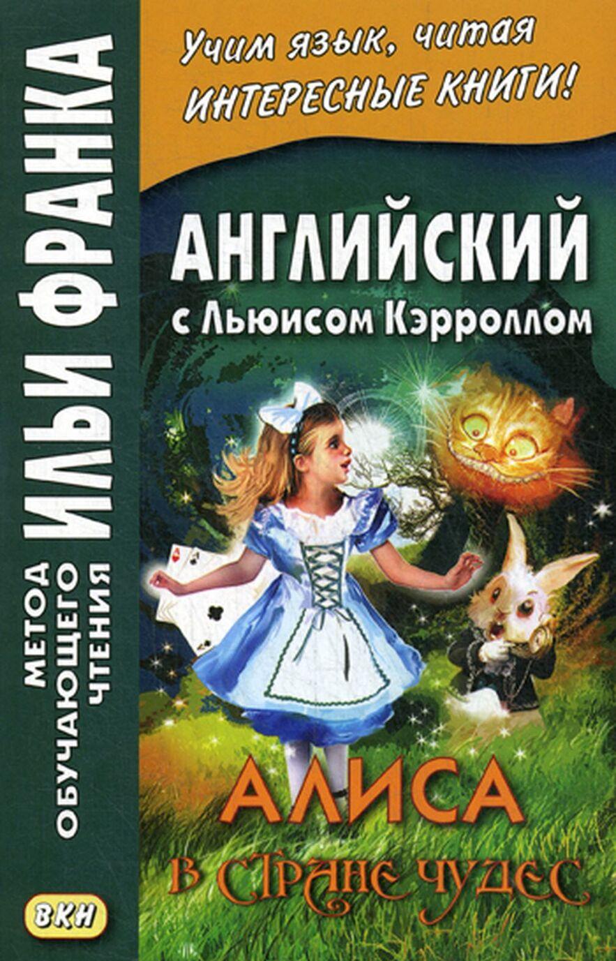 Книга Английский с Льюисом Кэрроллом. Алиса в Стране Чудес / Lewis Carroll. Alice&apos;s Adventures in Wonderland Льюис Кэрролл