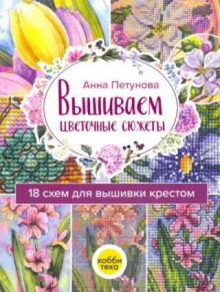 Книга Вышиваем цветочные сюжеты. 18 схем для вышивки крестом Анна Петунова