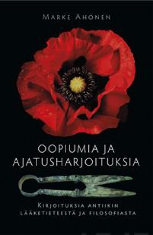 Kniha Oopiumia ja ajatusharjoituksia. Kirjoituksia antiikin lääketieteestä ja filosofiasta Marke Ahonen