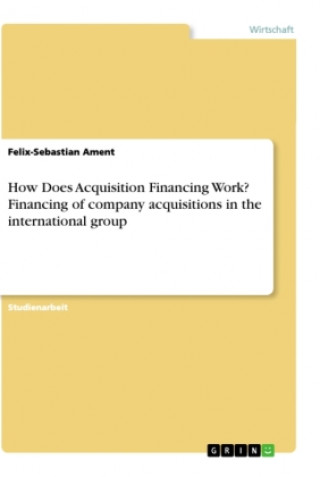 Carte How Does Acquisition Financing Work? Financing of company acquisitions in the international group 