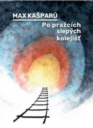Kniha Po pražcích slepých kolejišť Max Kašparů