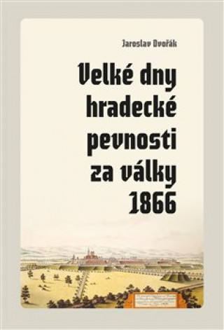 Könyv Velké dny hradecké pevnosti za války 1866 Jaroslav Dvořák
