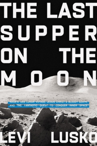 Carte The Last Supper on the Moon: Nasa's 1969 Lunar Voyage, Jesus Christ's Bloody Death, and the Fantastic Quest to Conquer Inner Space 