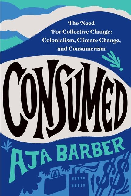 Kniha Consumed: The Need for Collective Change: Colonialism, Climate Change, and Consumerism 
