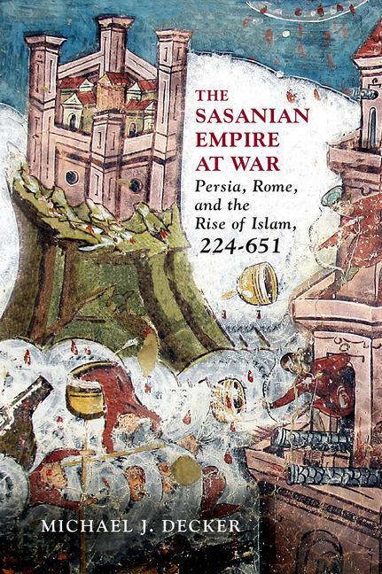 Carte The Sasanian Empire at War: Persia, Rome, and the Rise of Islam, 224-651 