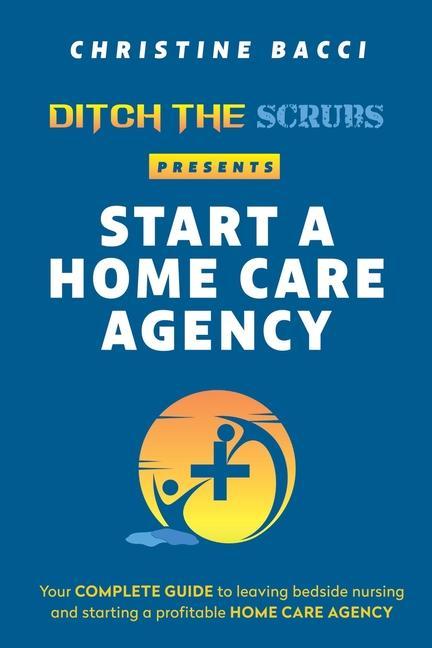 Книга Ditch the Scrubs Presents Start a Homecare Agency 
