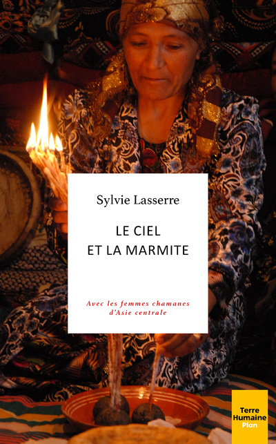 Könyv Le ciel et la marmite - Avec les femmes chamanes d'Asie centrale Sylvie Lasserre