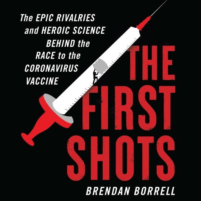 Digital The First Shots: The Epic Rivalries and Heroic Science Behind the Race to the Coronavirus Vaccine 