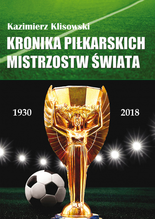 Kniha Kronika pilkarskich Mistrzostw Świata 1930-2018. Od Urugwaju do Rosji Kazimierz Klisowski