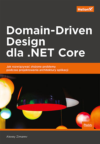 Kniha Domain-Driven Design dla .NET Core. Jak rozwiązywać złożone problemy podczas projektowania architektury aplikacji Alexey Zimarev