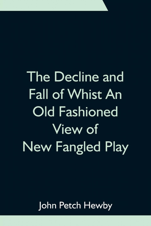 Könyv Decline and Fall of Whist An Old Fashioned View of New Fangled Play 