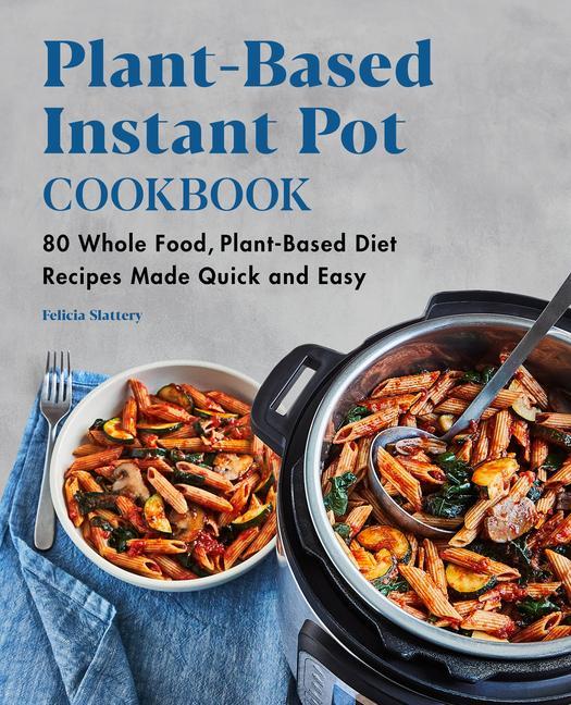 Kniha Plant-Based Instant Pot Cookbook: 80 Whole Food, Plant-Based Diet Recipes Made Quick and Easy 