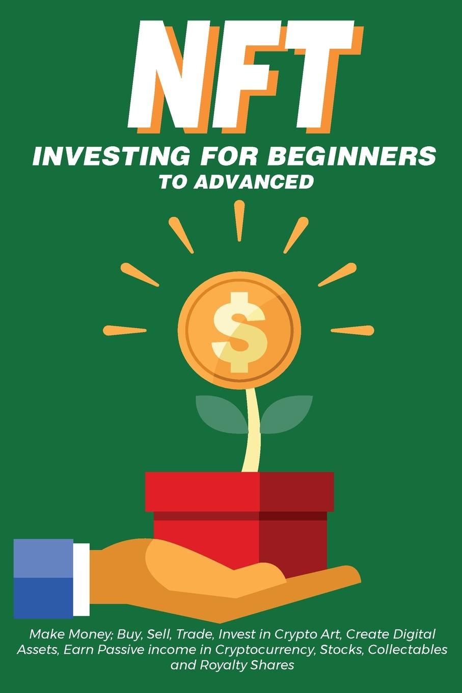 Könyv NFT Investing for Beginners to Advanced, Make Money; Buy, Sell, Trade, Invest in Crypto Art, Create Digital Assets, Earn Passive income in Cryptocurre 