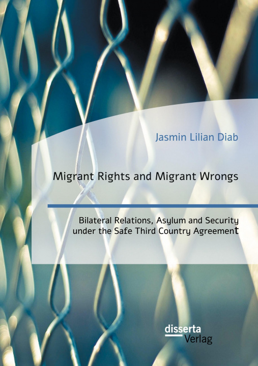 Kniha Migrant Rights and Migrant Wrongs. Bilateral Relations, Asylum and Security under the Safe Third Country Agreement 