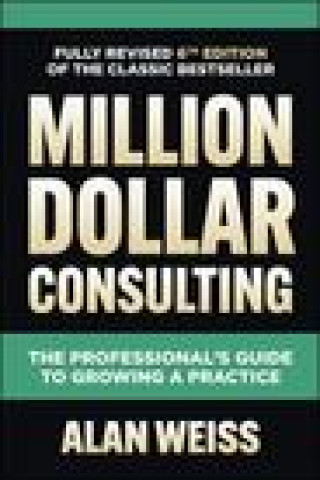 Carte Million Dollar Consulting, Sixth Edition: The Professional's Guide to Growing a Practice 