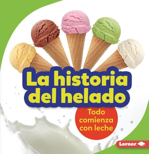 Kniha La Historia del Helado (the Story of Ice Cream): Todo Comienza Con Leche (It Starts with Milk) 