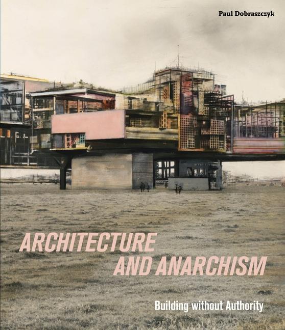 Kniha Architecture and Anarchism Paul Dobraszczyk