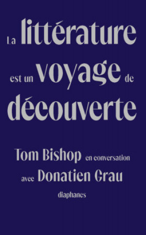Kniha La Littérature Est Un Voyage de Découverte: Tom Bishop En Conversation Avec Donatien Grau Donatien Grau