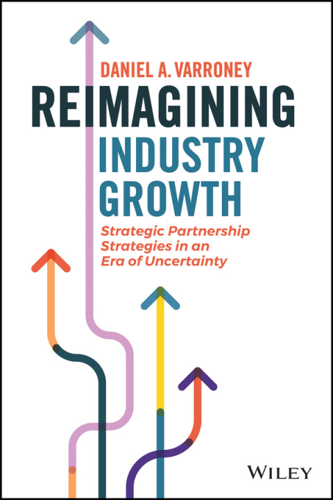 Knjiga Reimagining Industry Growth - Strategic Partnership Strategies in an Era of Uncertainty Daniel A. Varroney