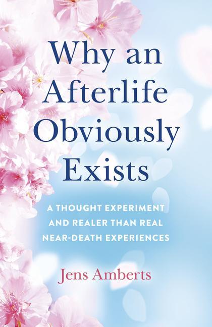 Carte Why an Afterlife Obviously Exists - A Thought Experiment and Realer Than Real Near-Death Experiences Jens Amberts