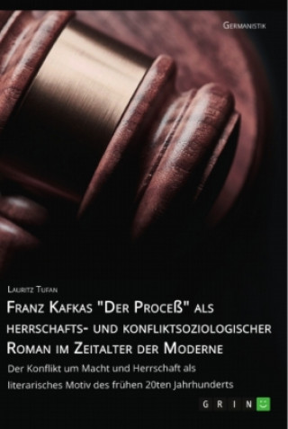 Kniha Franz Kafkas "Der Proceß" alsherrschafts- und konfliktsoziologischer Roman im Zeitalter der Moderne. Der Konflikt um Macht und Herrschaft als literari 