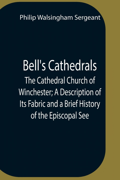 Könyv Bell'S Cathedrals; The Cathedral Church Of Winchester; A Description Of Its Fabric And A Brief History Of The Episcopal See 