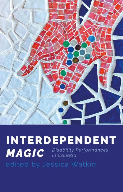 Knjiga Interdependent Magic: Disability Performance in Canada Jessica Watkin