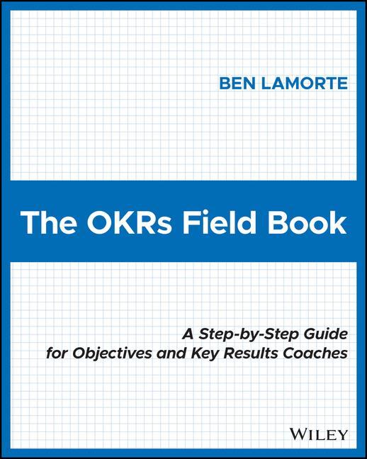 Kniha OKRs Field Book: A Step-by-Step Guide for Obje ctives and Key Results Coaches Ben Lamorte