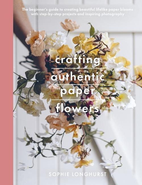 Kniha Crafting Authentic Paper Flowers SOPHIE LONGHURST