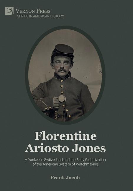 Book Florentine Ariosto Jones: A Yankee in Switzerland and the Early Globalization of the American System of Watchmaking [B&W] Frank Jacob