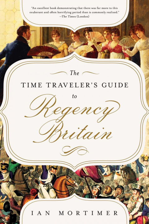 Knjiga The Time Traveler's Guide to Regency Britain: A Handbook for Visitors to 1789-1830 Ian Mortimer