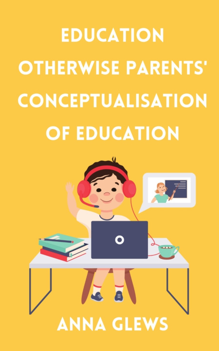 Knjiga Education Otherwise Parent' Conceptualisation of Education ANNA GLEWS
