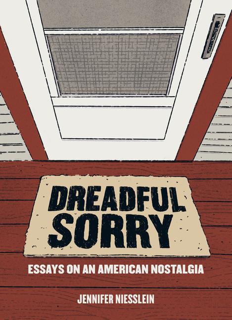 Knjiga Dreadful Sorry: Essays on an American Nostalgia Jennifer Niesslein