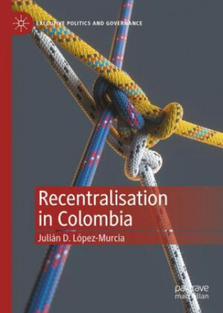 Knjiga Recentralisation in Colombia Julian D. Lopez-Murcia