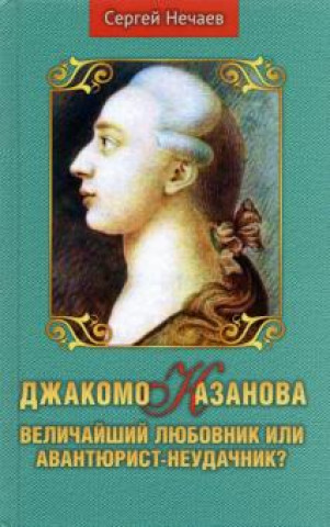 Boek Джакомо Казанова. Величайший любовник или авантюрист-неудачник? Сергей Нечаев