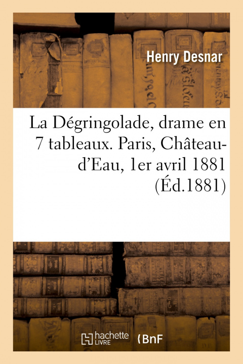 Carte La Dégringolade, drame en 7 tableaux. Paris, Château-d'Eau, 1er avril 1881 Henry Desnar