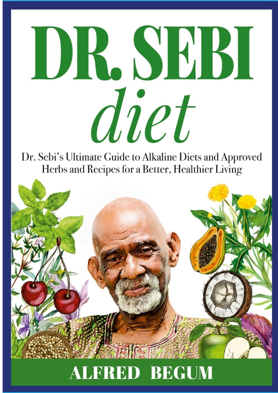 Carte DR. SEBI DIET. Dr. Sebi's Ultimate Guide to Alkaline Diets and Approved Herbs and Recipes for a Better, Healthier Living 
