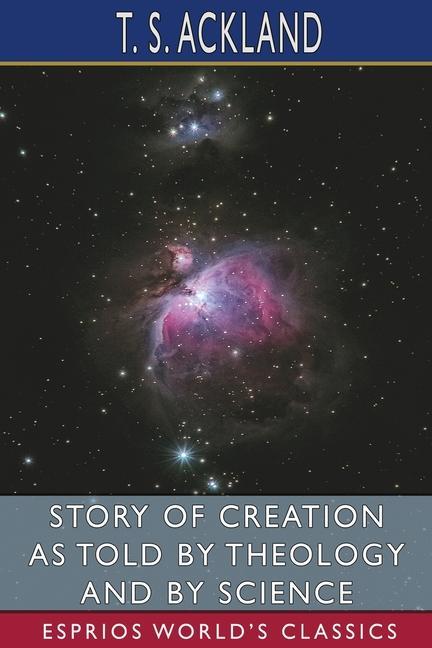 Kniha Story of Creation as Told by Theology and By Science (Esprios Classics) T. S. Ackland