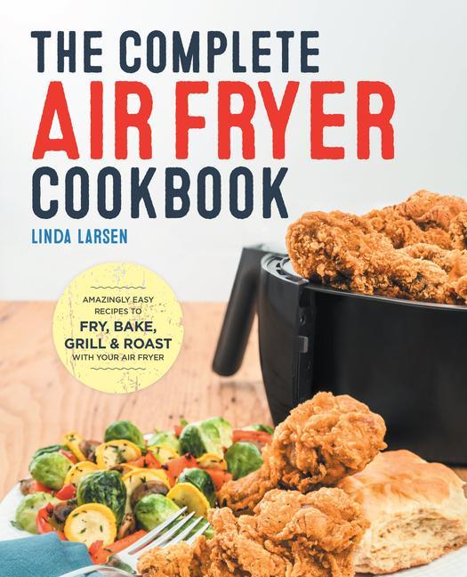 Kniha The Complete Air Fryer Cookbook: Amazingly Easy Recipes to Fry, Bake, Grill, and Roast with Your Air Fryer 