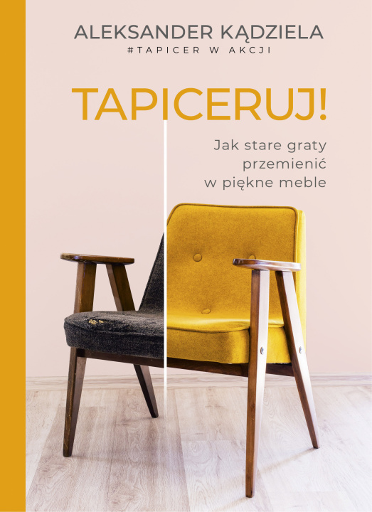 Kniha Tapiceruj! Jak stare graty przemienić w piękne meble Aleksander Kądziela