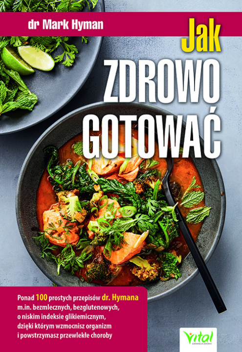 Knjiga Jak zdrowo gotować. Ponad 100 prostych przepisów dr. Hymana m.in. bezmlecznych, bezglutenowych, o niskim indeksie glikemicznym, dzięki którym wzmocnis Mark Hyman