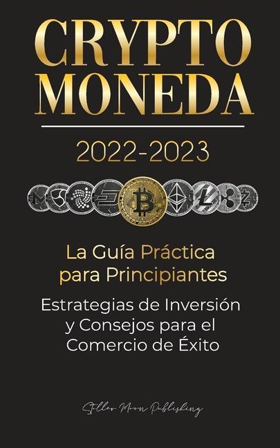 Carte Criptomoneda 2022-2023 - La Guia Practica para Principiantes - Estrategias de Inversion y Consejos para el Comercio de Exito (Bitcoin, Ethereum, Rippl 
