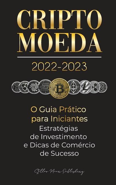 Kniha Criptomoeda 2022-2023 - O Guia Pratico para Iniciantes - Estrategias de Investimento e Dicas de Negociacao de Sucesso (Bitcoin, Ethereum, Ripple, Doge 