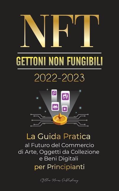 Carte NFT (Gettoni non fungibili) 2022-2023 - La Guida Pratica al Futuro del Commercio di Arte, Oggetti da Collezione e Beni Digitali per Principianti (Open 