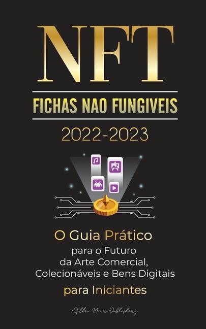 Kniha NFT (Fichas Nao Fungiveis) 2022-2023 - O Guia Pratico para o Futuro da Arte Comercial, Colecionaveis e Bens Digitais para Iniciantes (OpenSea, Rarible 