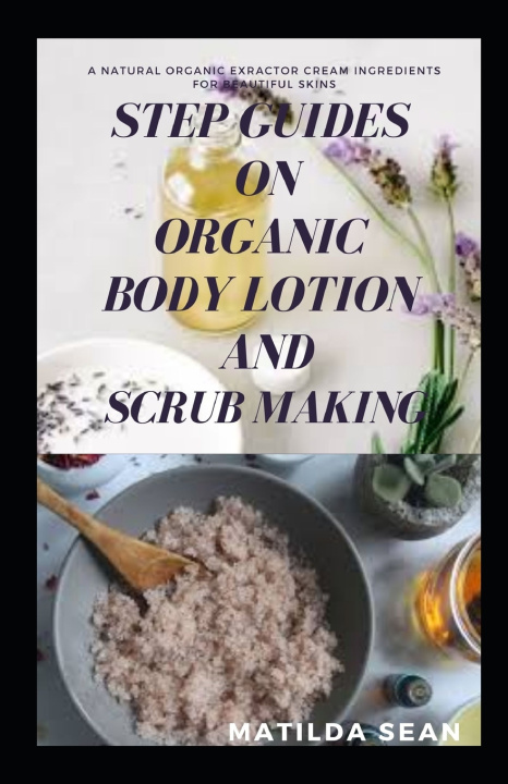 Knjiga Step Guides on Organic Body Lotion and Scrub Making Sean Matilda Sean