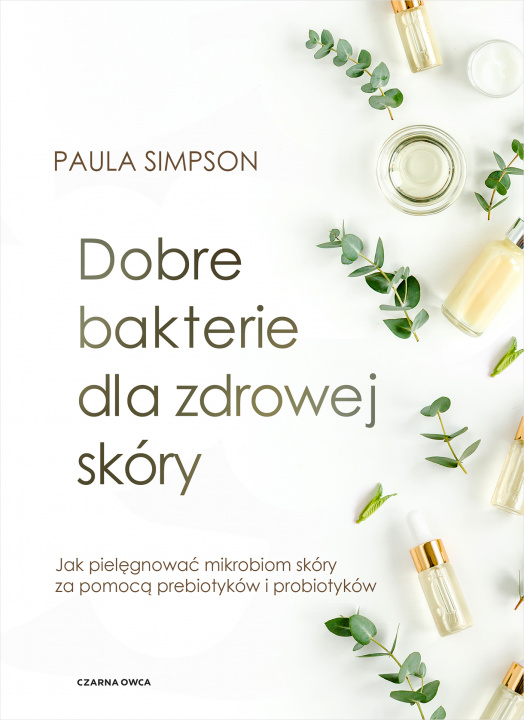 Book Dobre bakterie dla zdrowej skóry. Jak pielęgnować mikrobiom skóry za pomocą prebiotyków i probiotyków Paula Simpson