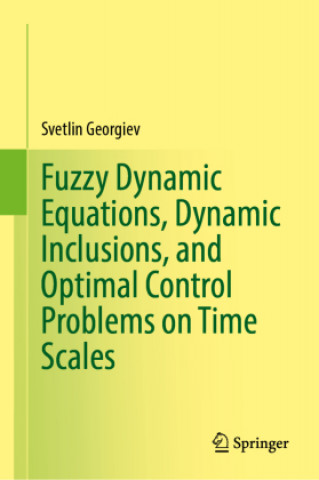 Knjiga Fuzzy Dynamic Equations, Dynamic Inclusions, and Optimal Control Problems on Time Scales Svetlin G. Georgiev