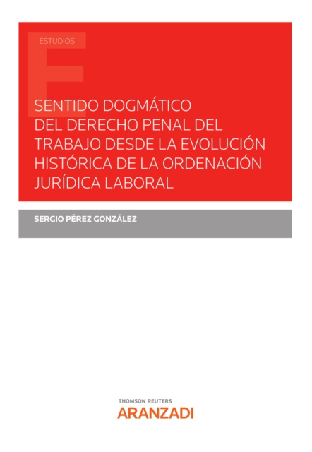 E-book Sentido dogmatico del derecho penal del trabajo desde la evolucion historica de la ordenacion juridica laboral SERGIO PEREZ GONZALEZ