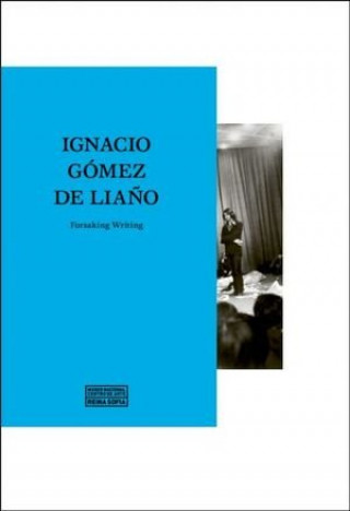 Könyv IGNACIO GOMEZ DE LIAÑO. FORSAKING WRITING GOMEZ DE LIAÑO